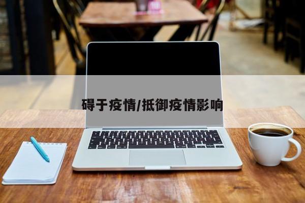 碍于疫情/抵御疫情影响