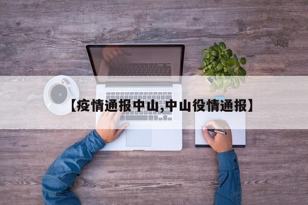 【疫情通报中山,中山役情通报】