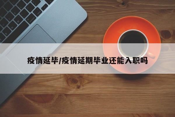 疫情延毕/疫情延期毕业还能入职吗