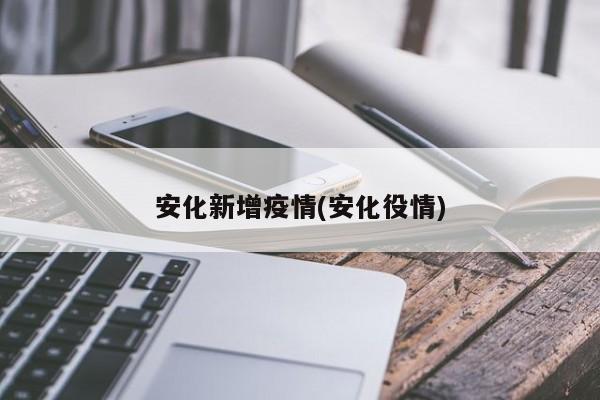 安化新增疫情(安化役情)