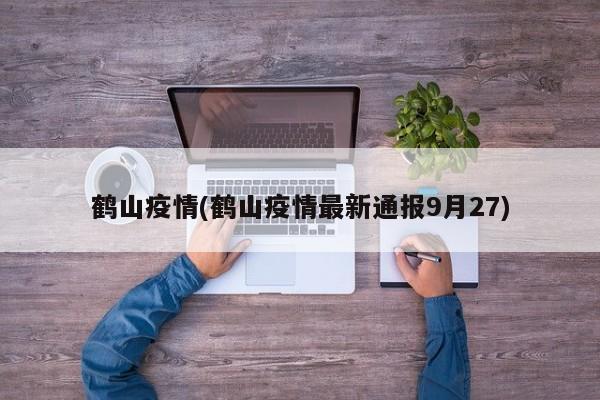 鹤山疫情(鹤山疫情最新通报9月27)
