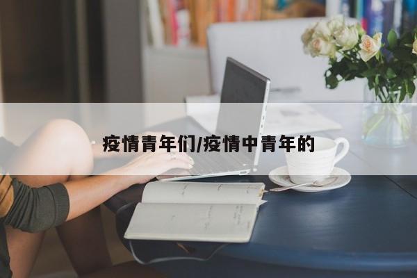 疫情青年们/疫情中青年的