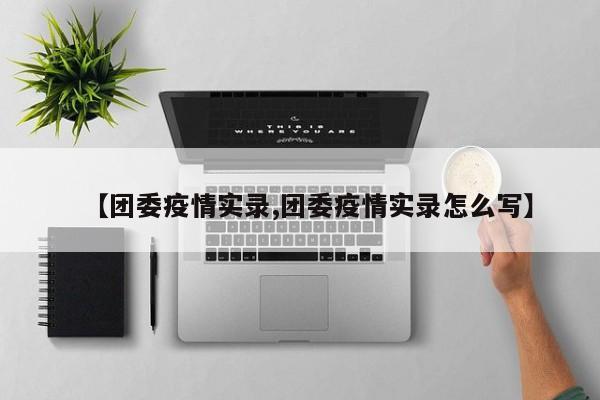【团委疫情实录,团委疫情实录怎么写】