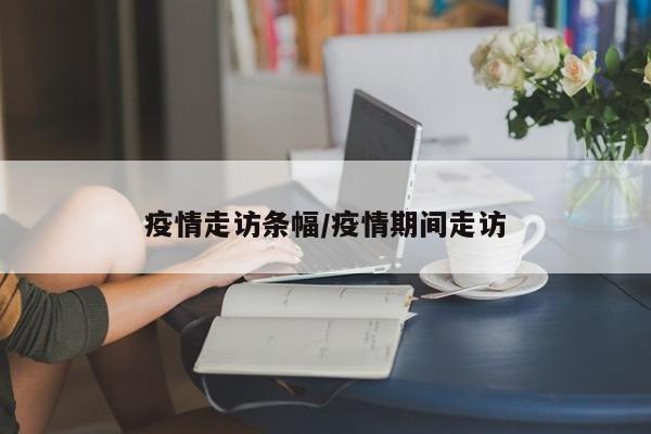 疫情走访条幅/疫情期间走访