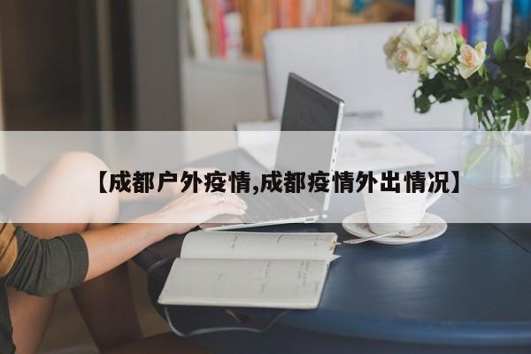 【成都户外疫情,成都疫情外出情况】