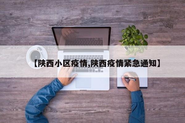 【陕西小区疫情,陕西疫情紧急通知】