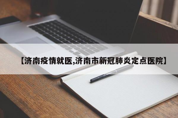 【济南疫情就医,济南市新冠肺炎定点医院】