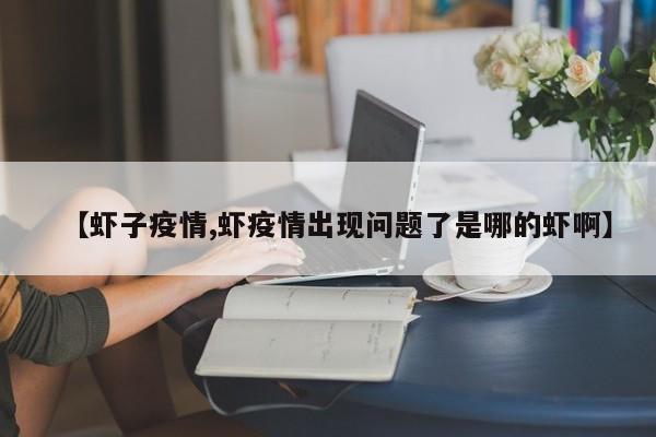 【虾子疫情,虾疫情出现问题了是哪的虾啊】