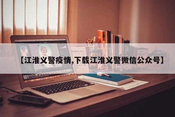 【江淮义警疫情,下载江淮义警微信公众号】
