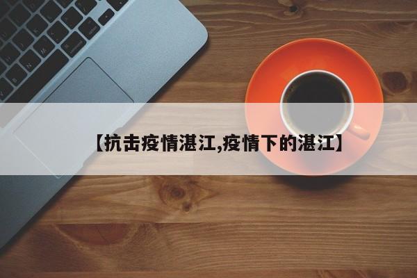 【抗击疫情湛江,疫情下的湛江】