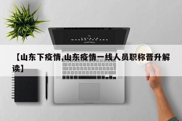 【山东下疫情,山东疫情一线人员职称晋升解读】