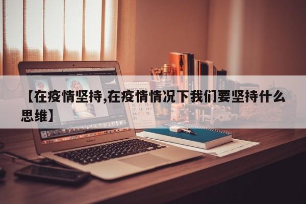 【在疫情坚持,在疫情情况下我们要坚持什么思维】