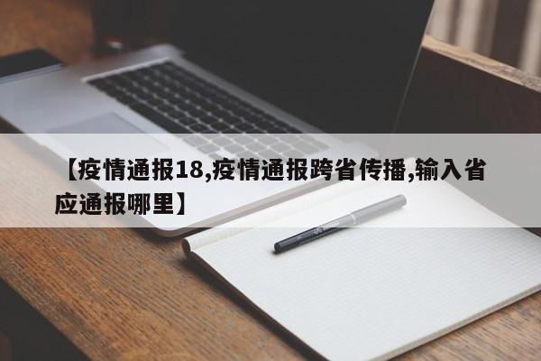 【疫情通报18,疫情通报跨省传播,输入省应通报哪里】