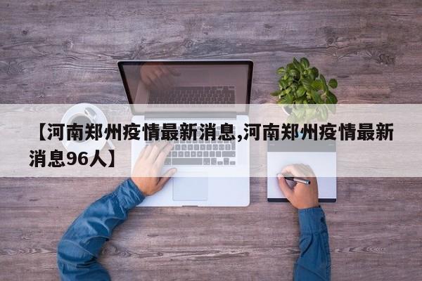 【河南郑州疫情最新消息,河南郑州疫情最新消息96人】