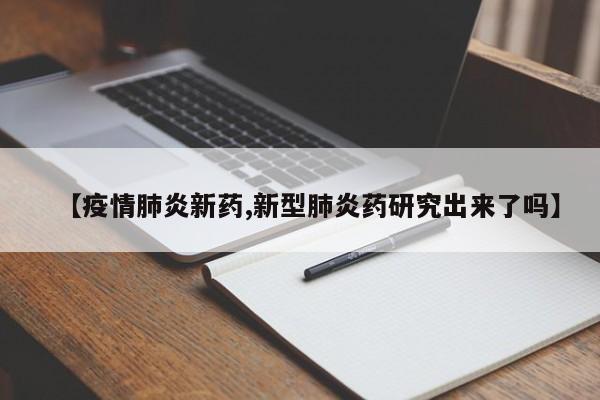 【疫情肺炎新药,新型肺炎药研究出来了吗】