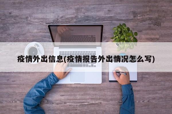 疫情外出信息(疫情报告外出情况怎么写)