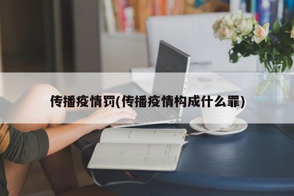 传播疫情罚(传播疫情构成什么罪)
