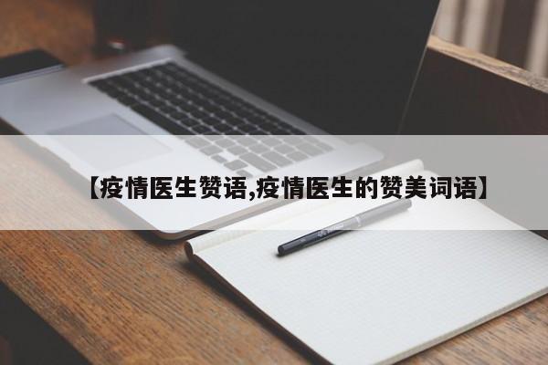 【疫情医生赞语,疫情医生的赞美词语】