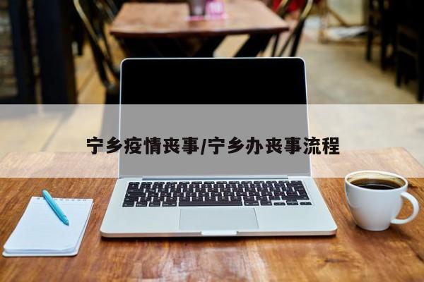 宁乡疫情丧事/宁乡办丧事流程