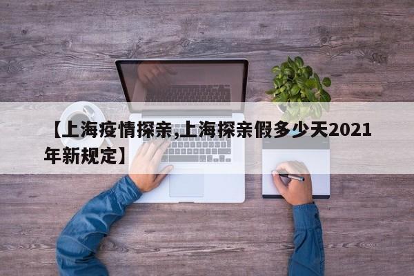 【上海疫情探亲,上海探亲假多少天2021年新规定】