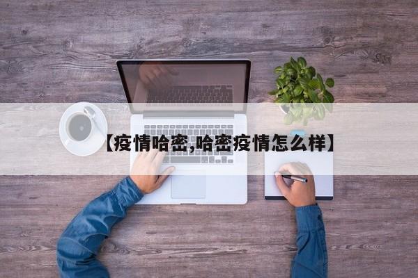 【疫情哈密,哈密疫情怎么样】