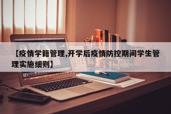 【疫情学籍管理,开学后疫情防控期间学生管理实施细则】