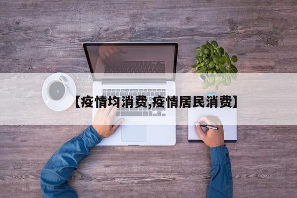 【疫情均消费,疫情居民消费】