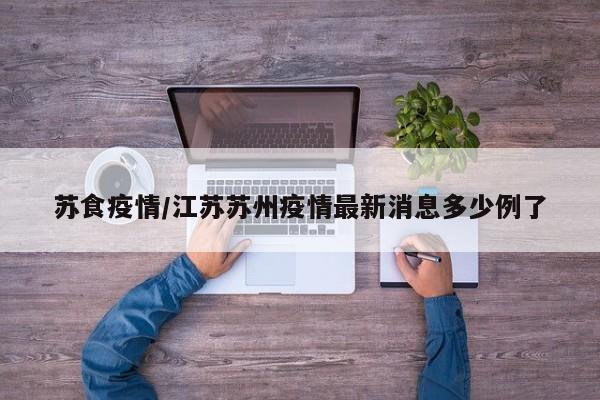 苏食疫情/江苏苏州疫情最新消息多少例了