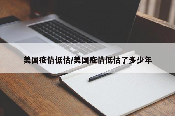 美国疫情低估/美国疫情低估了多少年