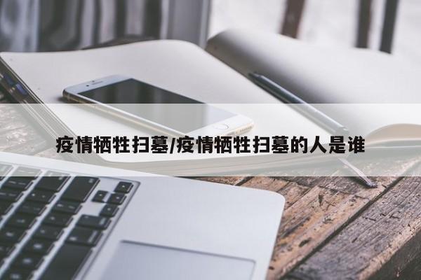 疫情牺牲扫墓/疫情牺牲扫墓的人是谁