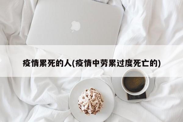 疫情累死的人(疫情中劳累过度死亡的)