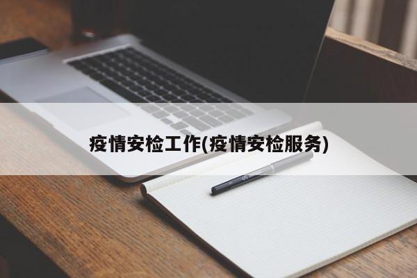 疫情安检工作(疫情安检服务)