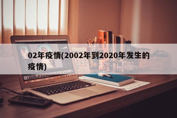 02年疫情(2002年到2020年发生的疫情)
