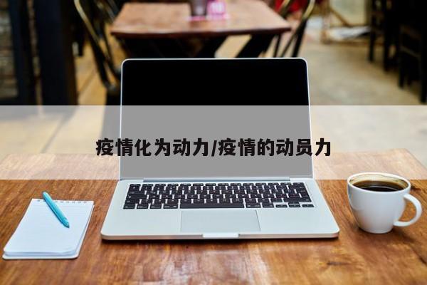 疫情化为动力/疫情的动员力