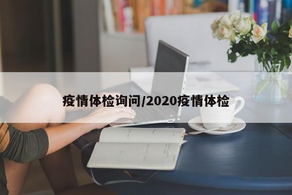 疫情体检询问/2020疫情体检