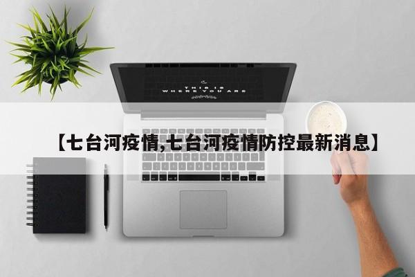 【七台河疫情,七台河疫情防控最新消息】