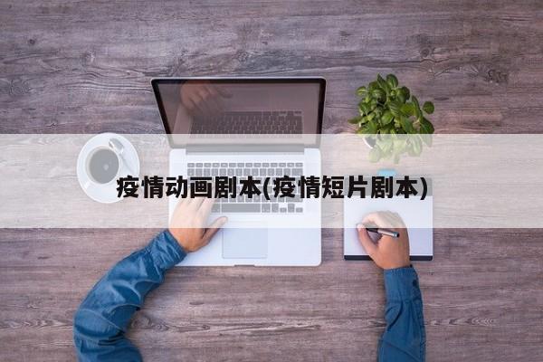 疫情动画剧本(疫情短片剧本)