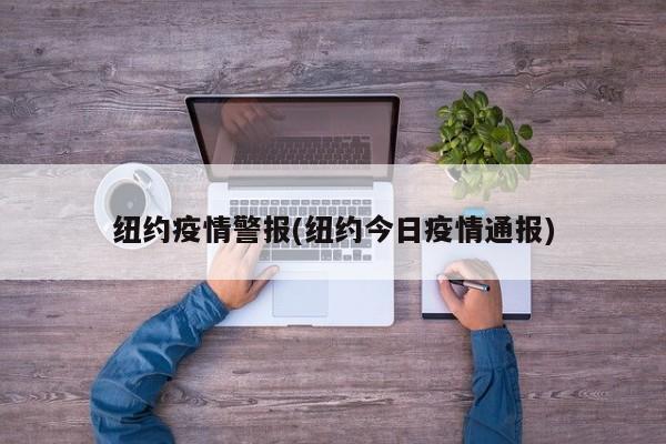 纽约疫情警报(纽约今日疫情通报)