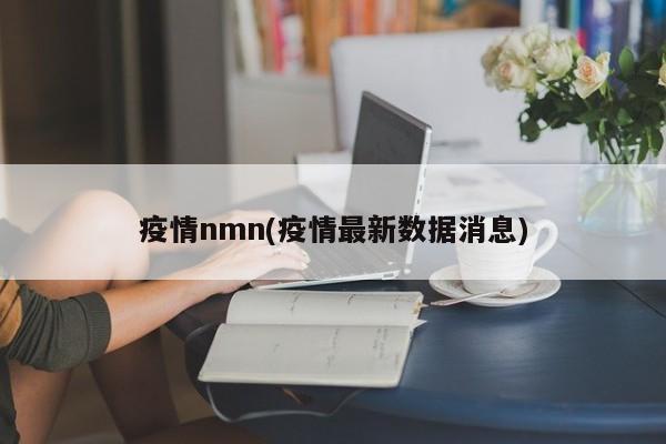 疫情nmn(疫情最新数据消息)