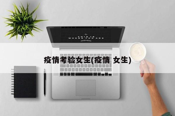 疫情考验女生(疫情 女生)