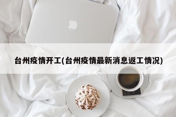 台州疫情开工(台州疫情最新消息返工情况)