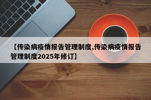 【传染病疫情报告管理制度,传染病疫情报告管理制度2025年修订】