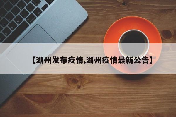 【湖州发布疫情,湖州疫情最新公告】