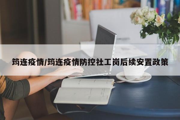 筠连疫情/筠连疫情防控社工岗后续安置政策