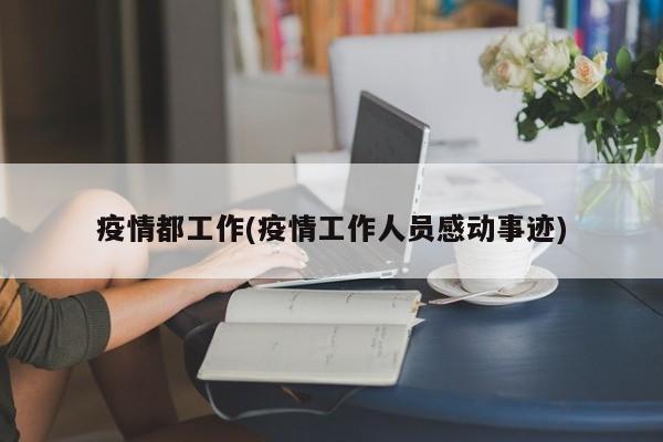 疫情都工作(疫情工作人员感动事迹)