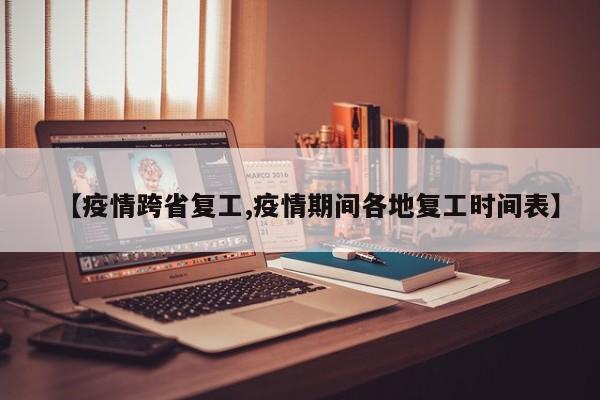 【疫情跨省复工,疫情期间各地复工时间表】