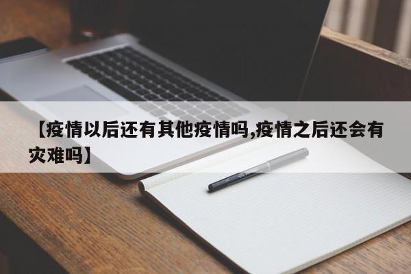 【疫情以后还有其他疫情吗,疫情之后还会有灾难吗】