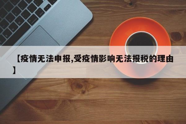 【疫情无法申报,受疫情影响无法报税的理由】