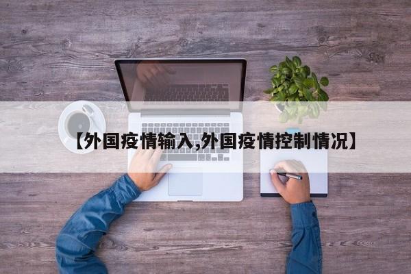 【外国疫情输入,外国疫情控制情况】