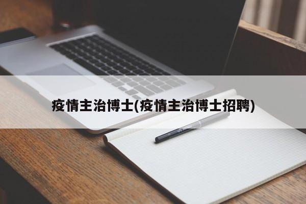疫情主治博士(疫情主治博士招聘)